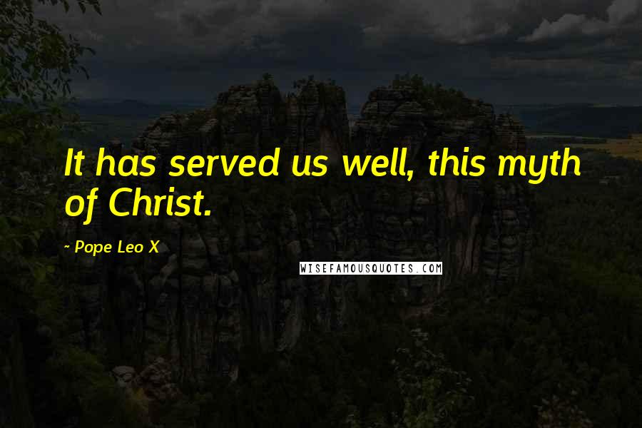 Pope Leo X Quotes: It has served us well, this myth of Christ.