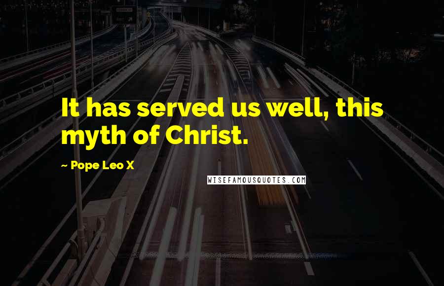 Pope Leo X Quotes: It has served us well, this myth of Christ.