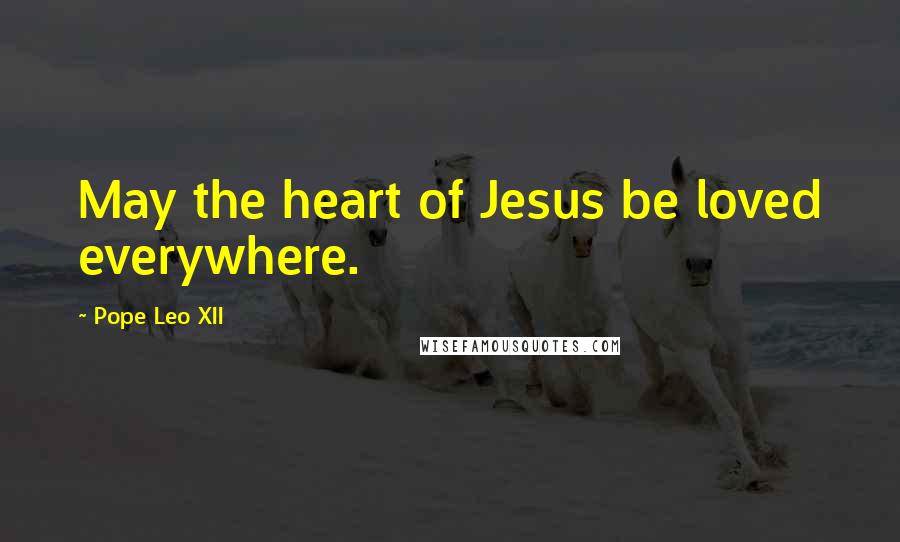 Pope Leo XII Quotes: May the heart of Jesus be loved everywhere.