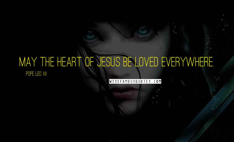 Pope Leo XII Quotes: May the heart of Jesus be loved everywhere.