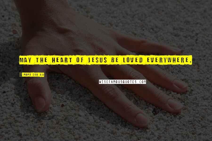Pope Leo XII Quotes: May the heart of Jesus be loved everywhere.