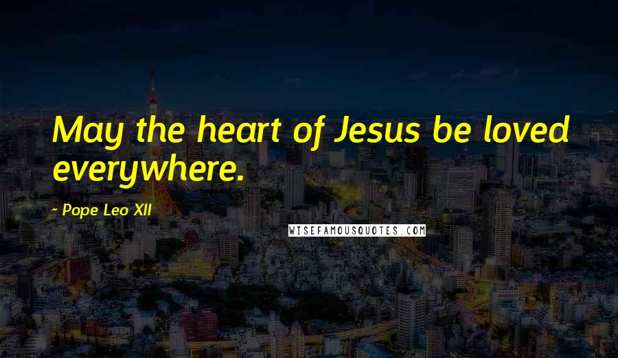 Pope Leo XII Quotes: May the heart of Jesus be loved everywhere.