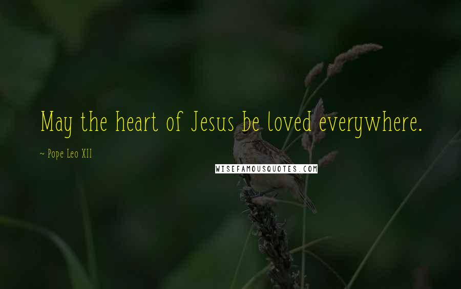 Pope Leo XII Quotes: May the heart of Jesus be loved everywhere.