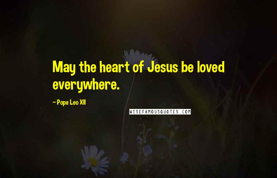 Pope Leo XII Quotes: May the heart of Jesus be loved everywhere.