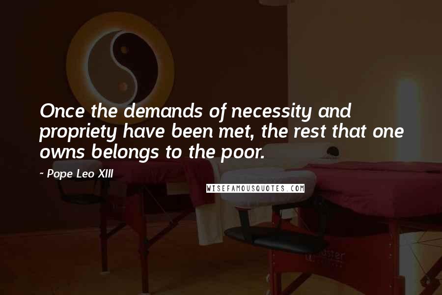 Pope Leo XIII Quotes: Once the demands of necessity and propriety have been met, the rest that one owns belongs to the poor.