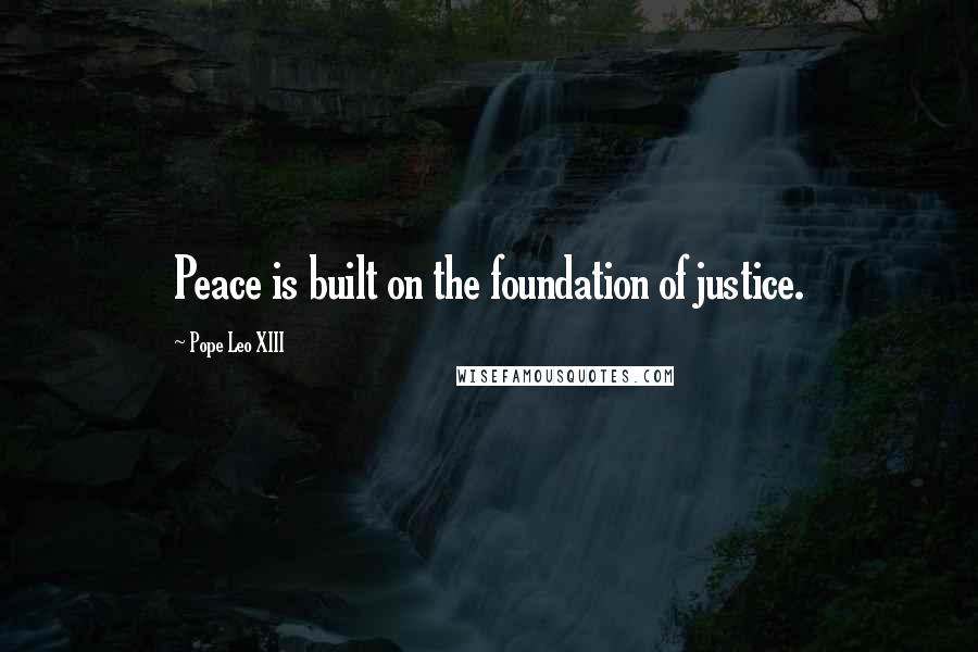 Pope Leo XIII Quotes: Peace is built on the foundation of justice.