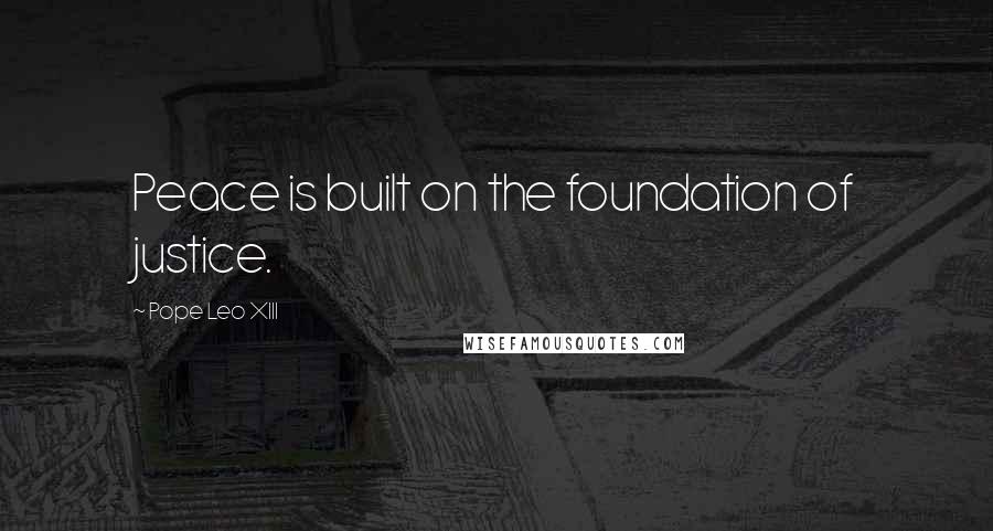 Pope Leo XIII Quotes: Peace is built on the foundation of justice.