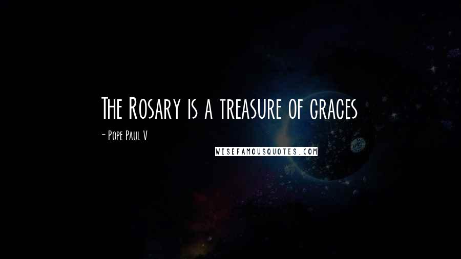 Pope Paul V Quotes: The Rosary is a treasure of graces