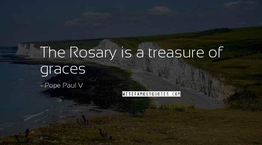 Pope Paul V Quotes: The Rosary is a treasure of graces