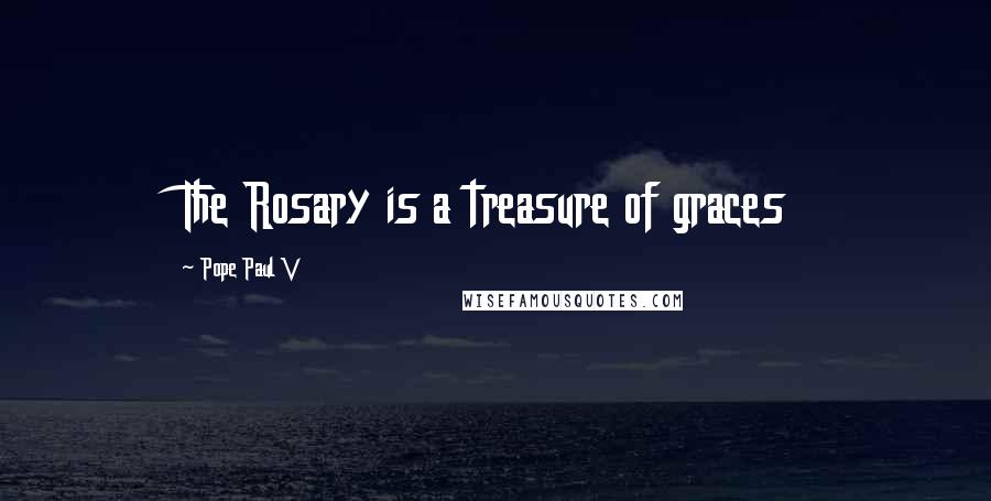 Pope Paul V Quotes: The Rosary is a treasure of graces