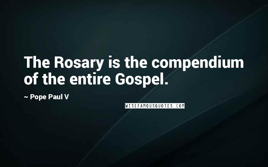 Pope Paul V Quotes: The Rosary is the compendium of the entire Gospel.