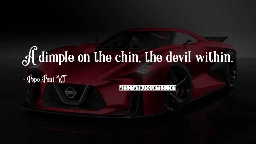 Pope Paul VI Quotes: A dimple on the chin, the devil within.