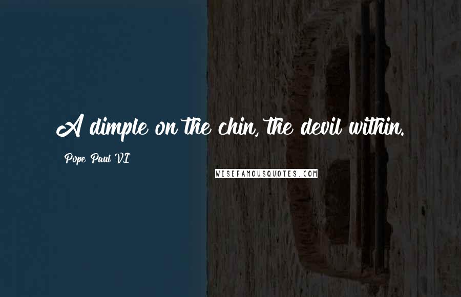 Pope Paul VI Quotes: A dimple on the chin, the devil within.