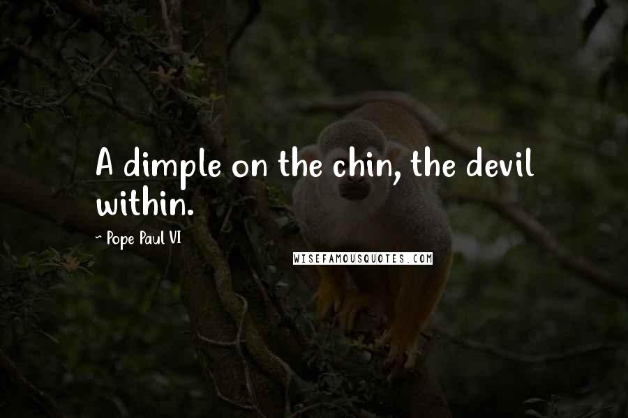 Pope Paul VI Quotes: A dimple on the chin, the devil within.