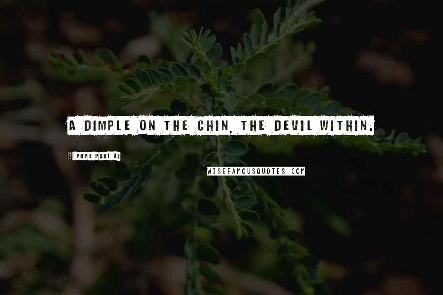 Pope Paul VI Quotes: A dimple on the chin, the devil within.