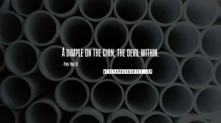 Pope Paul VI Quotes: A dimple on the chin, the devil within.