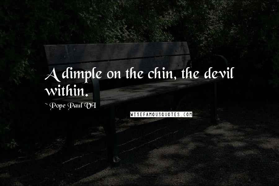 Pope Paul VI Quotes: A dimple on the chin, the devil within.