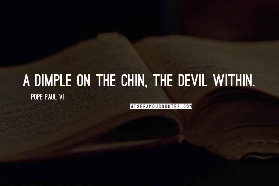 Pope Paul VI Quotes: A dimple on the chin, the devil within.