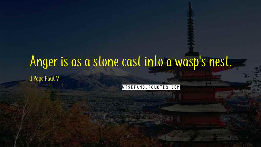 Pope Paul VI Quotes: Anger is as a stone cast into a wasp's nest.