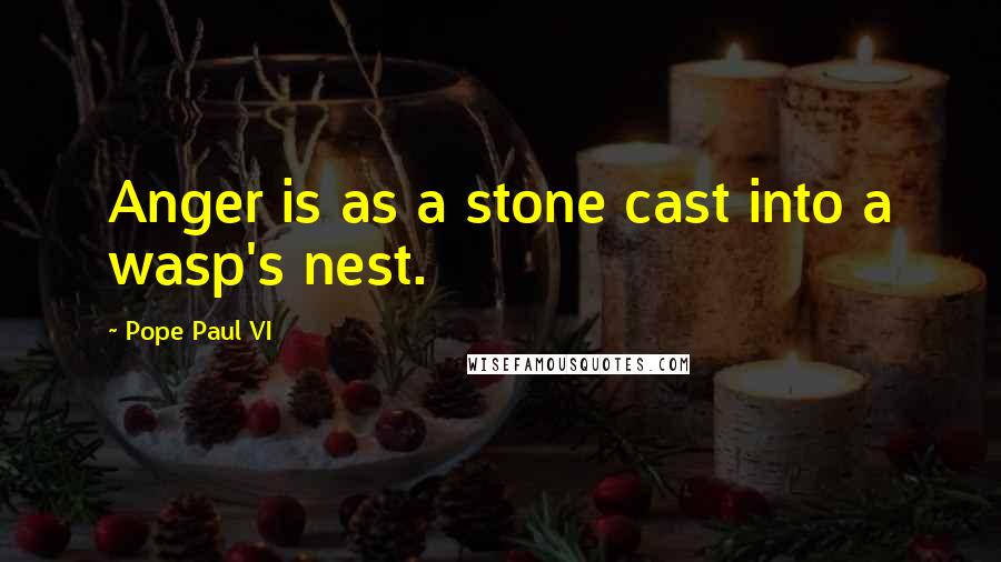 Pope Paul VI Quotes: Anger is as a stone cast into a wasp's nest.