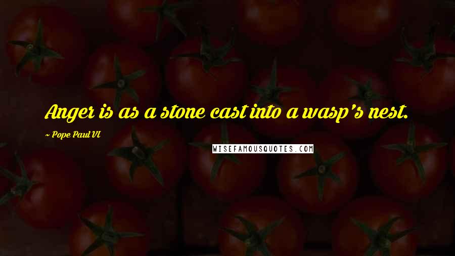 Pope Paul VI Quotes: Anger is as a stone cast into a wasp's nest.