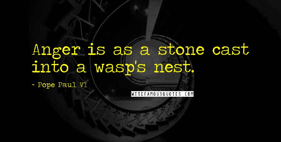 Pope Paul VI Quotes: Anger is as a stone cast into a wasp's nest.