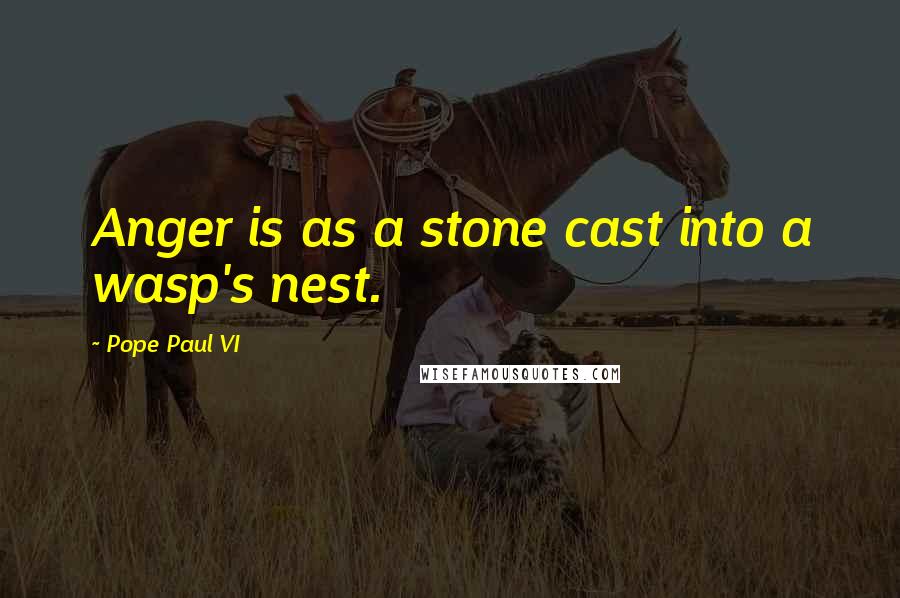 Pope Paul VI Quotes: Anger is as a stone cast into a wasp's nest.