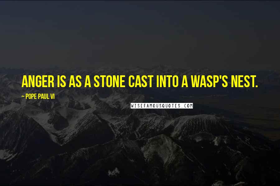 Pope Paul VI Quotes: Anger is as a stone cast into a wasp's nest.