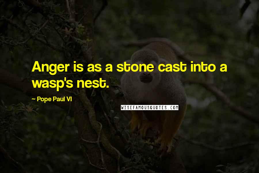 Pope Paul VI Quotes: Anger is as a stone cast into a wasp's nest.