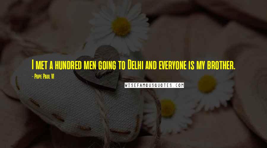 Pope Paul VI Quotes: I met a hundred men going to Delhi and everyone is my brother.