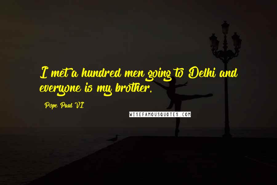 Pope Paul VI Quotes: I met a hundred men going to Delhi and everyone is my brother.