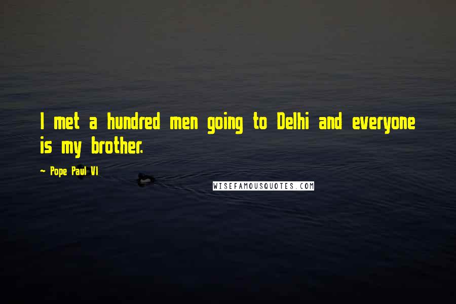 Pope Paul VI Quotes: I met a hundred men going to Delhi and everyone is my brother.