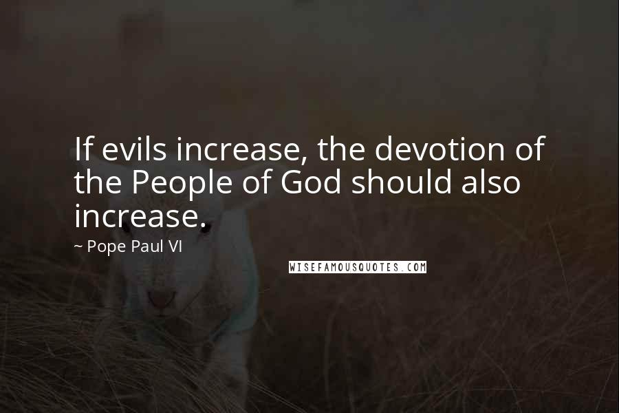 Pope Paul VI Quotes: If evils increase, the devotion of the People of God should also increase.