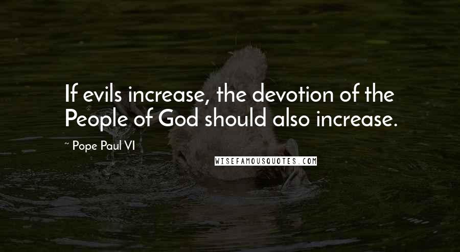 Pope Paul VI Quotes: If evils increase, the devotion of the People of God should also increase.