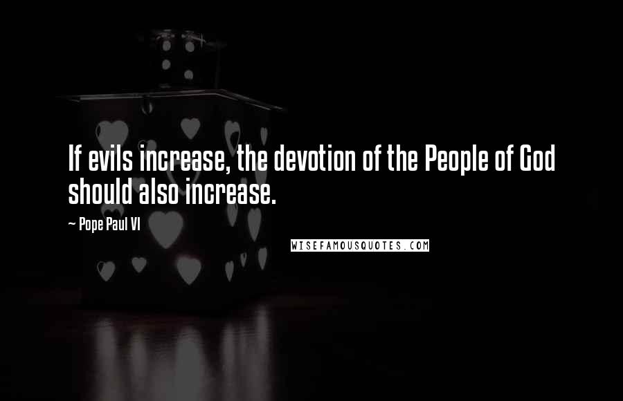 Pope Paul VI Quotes: If evils increase, the devotion of the People of God should also increase.