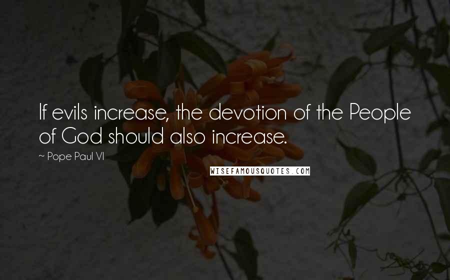 Pope Paul VI Quotes: If evils increase, the devotion of the People of God should also increase.