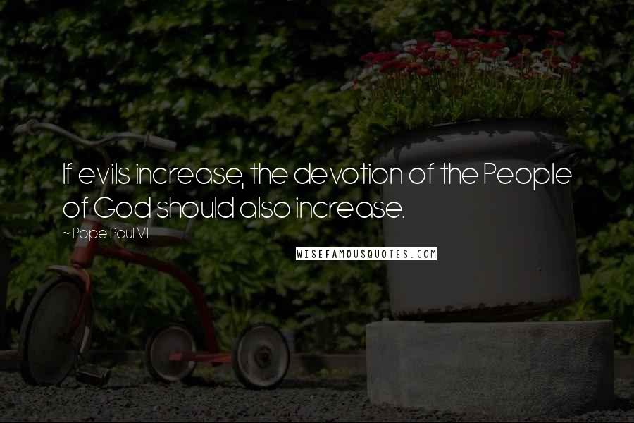 Pope Paul VI Quotes: If evils increase, the devotion of the People of God should also increase.