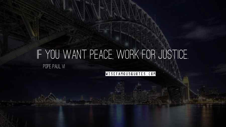 Pope Paul VI Quotes: If you want peace, work for justice.