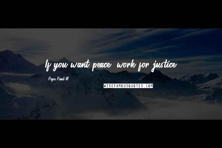 Pope Paul VI Quotes: If you want peace, work for justice.