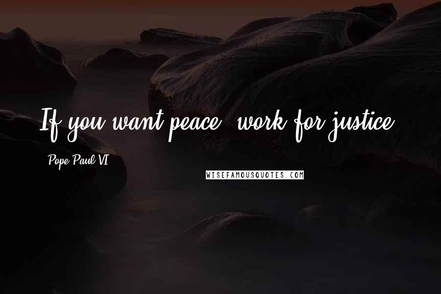 Pope Paul VI Quotes: If you want peace, work for justice.