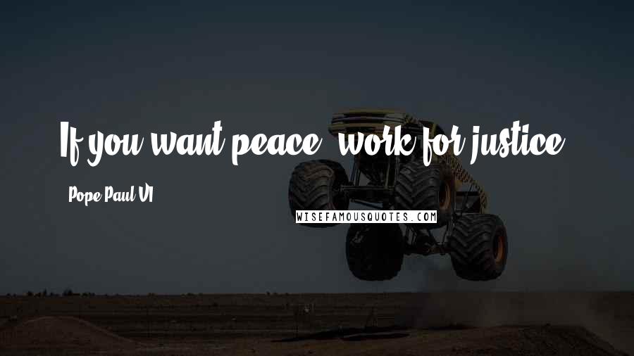 Pope Paul VI Quotes: If you want peace, work for justice.