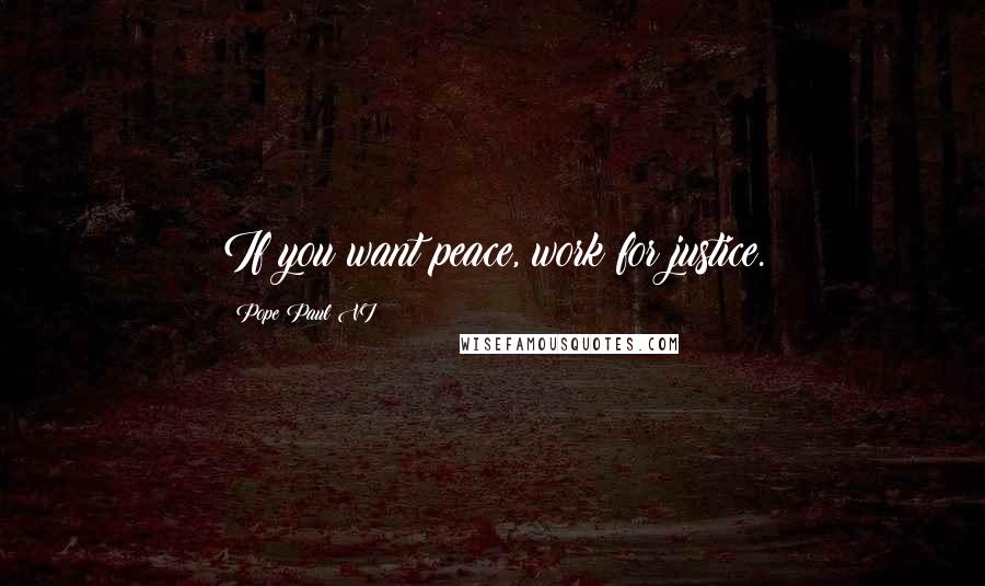 Pope Paul VI Quotes: If you want peace, work for justice.