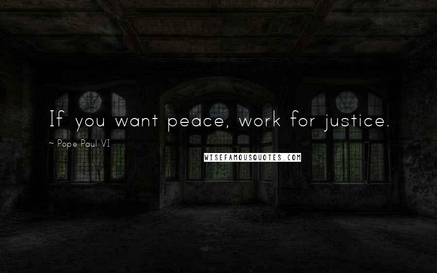 Pope Paul VI Quotes: If you want peace, work for justice.