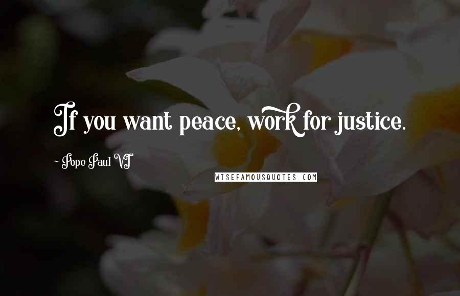 Pope Paul VI Quotes: If you want peace, work for justice.