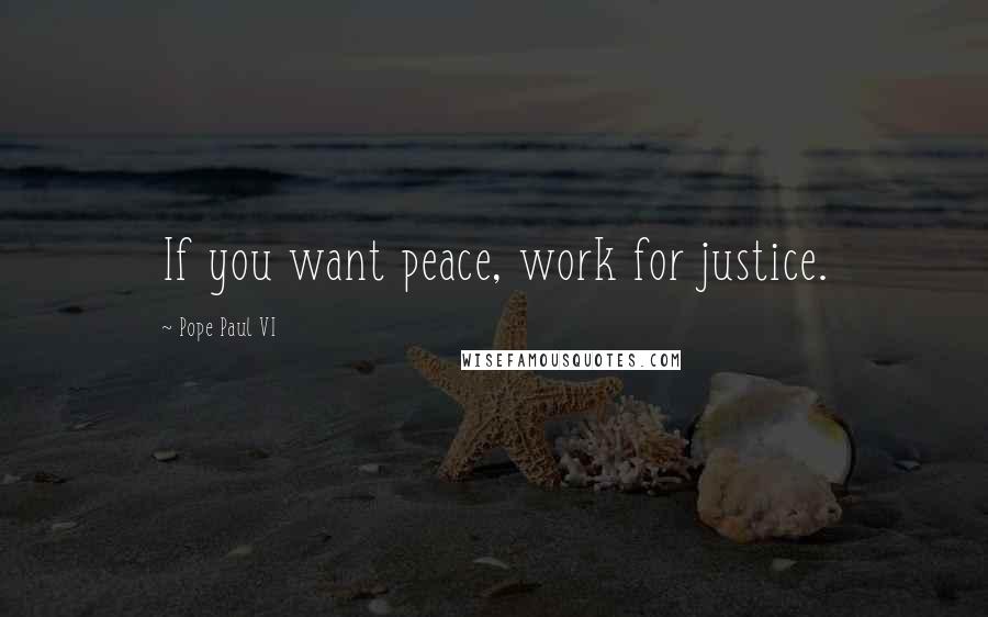 Pope Paul VI Quotes: If you want peace, work for justice.