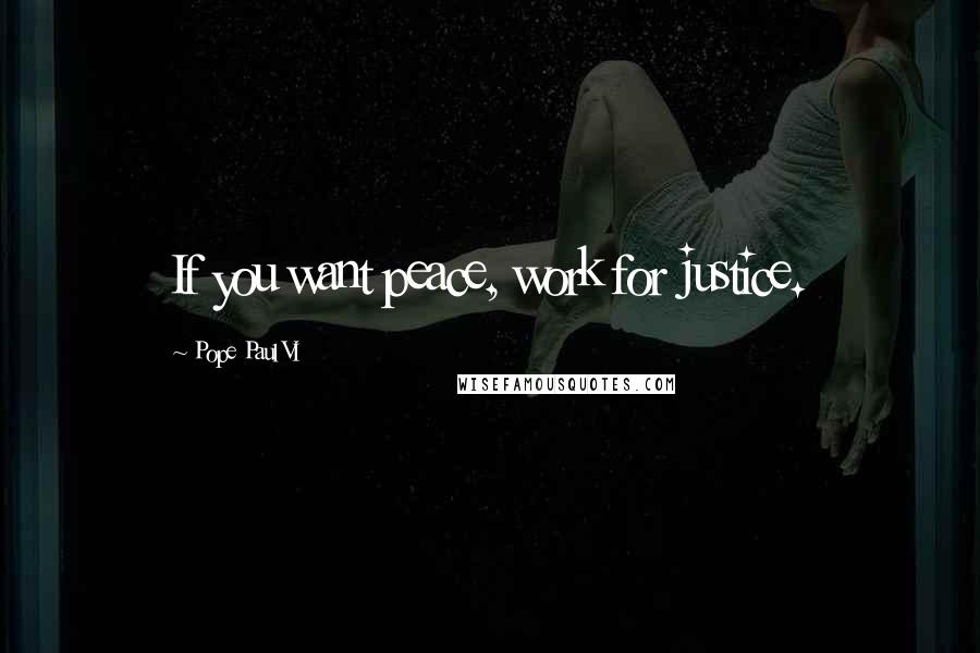 Pope Paul VI Quotes: If you want peace, work for justice.