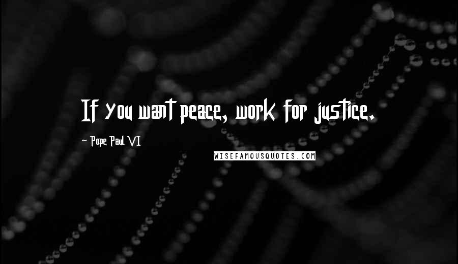 Pope Paul VI Quotes: If you want peace, work for justice.