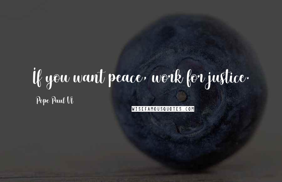 Pope Paul VI Quotes: If you want peace, work for justice.