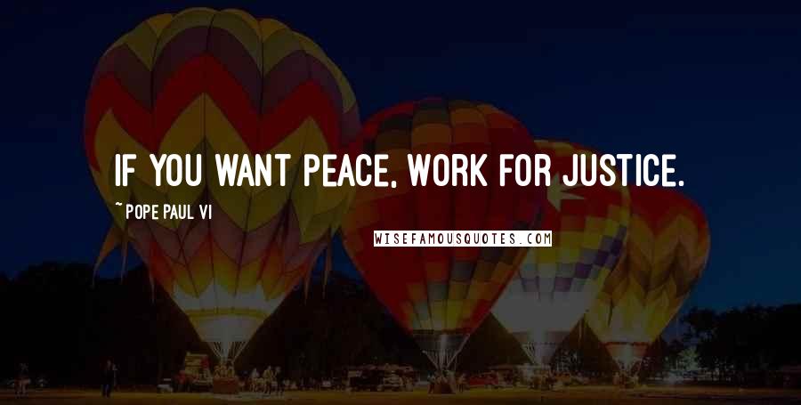 Pope Paul VI Quotes: If you want peace, work for justice.