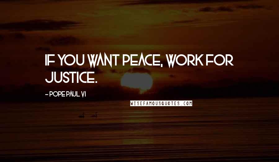 Pope Paul VI Quotes: If you want peace, work for justice.